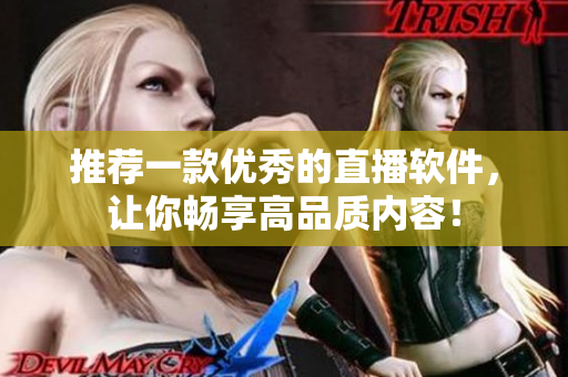 推荐一款优秀的直播软件，让你畅享高品质内容！