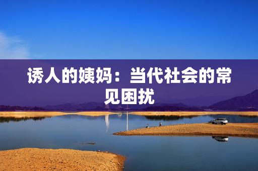 诱人的姨妈：当代社会的常见困扰