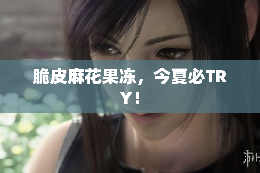 脆皮麻花果冻，今夏必TRY！