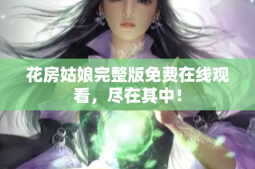 花房姑娘完整版免费在线观看，尽在其中！