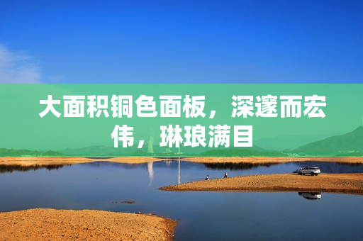 大面积铜色面板，深邃而宏伟，琳琅满目