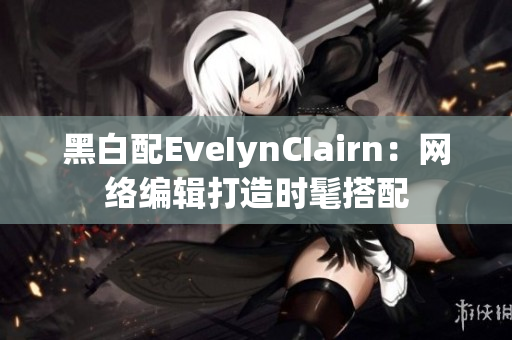 黑白配EveIynCIairn：网络编辑打造时髦搭配
