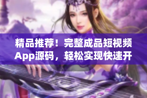 精品推荐！完整成品短视频App源码，轻松实现快速开发