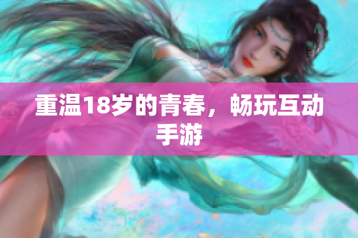 重温18岁的青春，畅玩互动手游