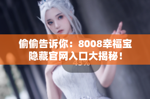 偷偷告诉你：8008幸福宝隐藏官网入口大揭秘！