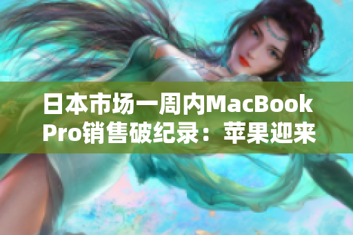 日本市场一周内MacBook Pro销售破纪录：苹果迎来好消息