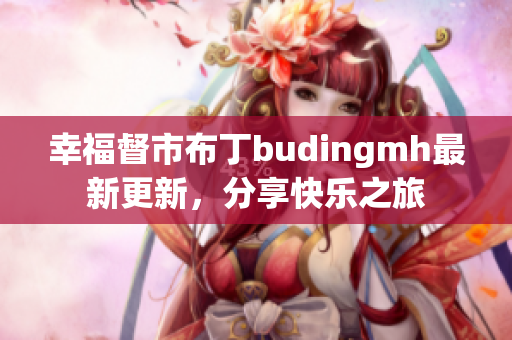 幸福督市布丁budingmh最新更新，分享快乐之旅