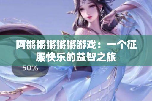 阿锵锵锵锵锵游戏：一个征服快乐的益智之旅