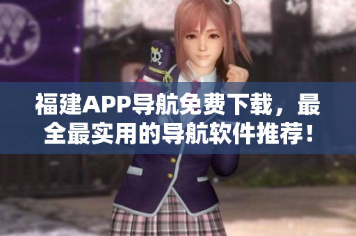 福建APP导航免费下载，最全最实用的导航软件推荐！