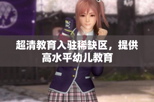 超清教育入驻稀缺区，提供高水平幼儿教育