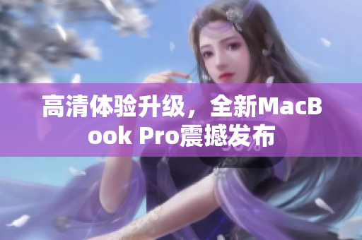 高清体验升级，全新MacBook Pro震撼发布