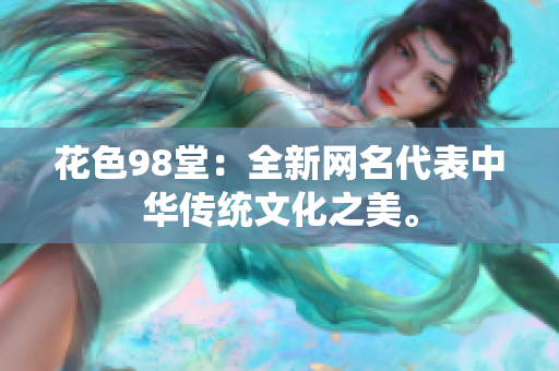 花色98堂：全新网名代表中华传统文化之美。