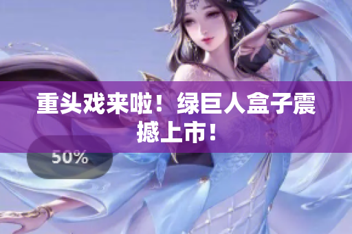 重头戏来啦！绿巨人盒子震撼上市！