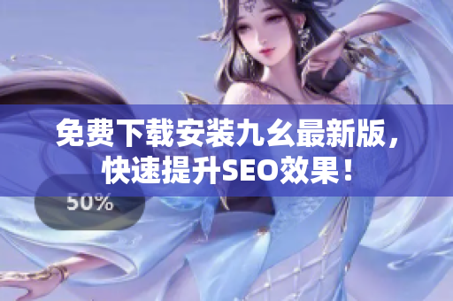 免费下载安装九幺最新版，快速提升SEO效果！
