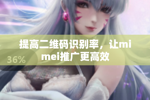 提高二维码识别率，让mimei推广更高效