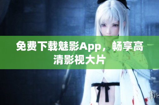 免费下载魅影App，畅享高清影视大片