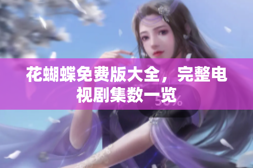 花蝴蝶免费版大全，完整电视剧集数一览
