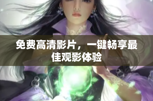 免费高清影片，一键畅享最佳观影体验