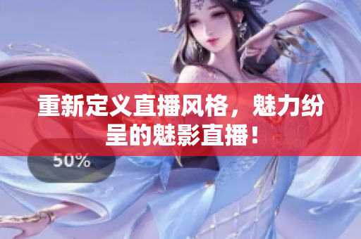 重新定义直播风格，魅力纷呈的魅影直播！