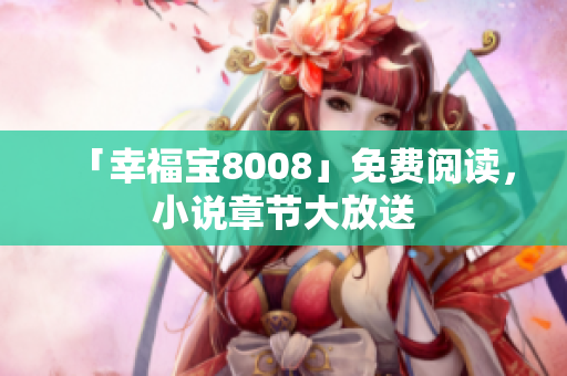 「幸福宝8008」免费阅读，小说章节大放送