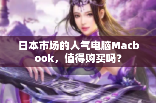 日本市场的人气电脑Macbook，值得购买吗？