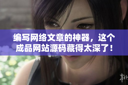 编写网络文章的神器，这个成品网站源码藏得太深了！