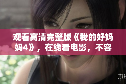 观看高清完整版《我的好妈妈4》，在线看电影，不容错过！
