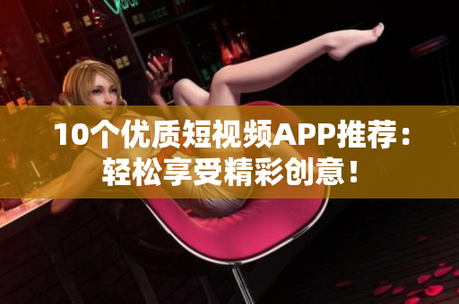 10个优质短视频APP推荐：轻松享受精彩创意！