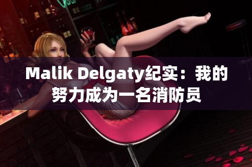 Malik Delgaty纪实：我的努力成为一名消防员
