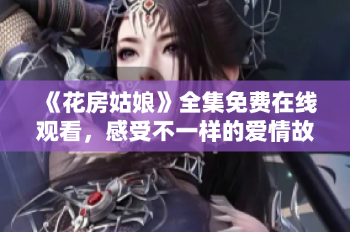 《花房姑娘》全集免费在线观看，感受不一样的爱情故事