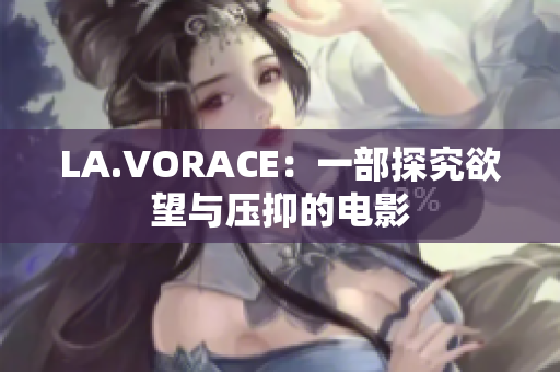 LA.VORACE：一部探究欲望与压抑的电影