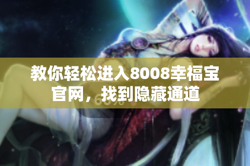 教你轻松进入8008幸福宝官网，找到隐藏通道