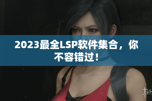 2023最全LSP软件集合，你不容错过！