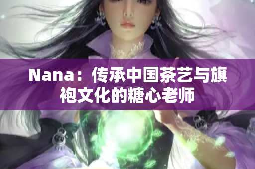 Nana：传承中国茶艺与旗袍文化的糖心老师