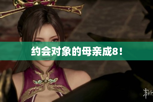 约会对象的母亲成8！