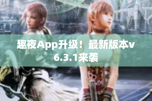 趣夜App升级！最新版本v6.3.1来袭