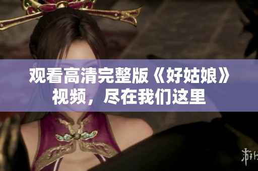 观看高清完整版《好姑娘》视频，尽在我们这里