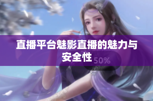 直播平台魅影直播的魅力与安全性