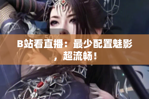 B站看直播：最少配置魅影，超流畅！