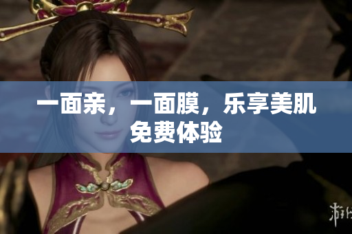 一面亲，一面膜，乐享美肌免费体验