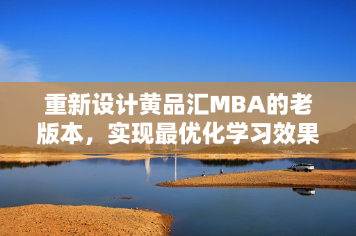 重新设计黄品汇MBA的老版本，实现最优化学习效果