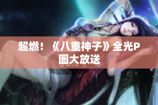 超燃！《八重神子》全光P图大放送