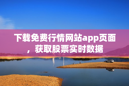 下载免费行情网站app页面，获取股票实时数据