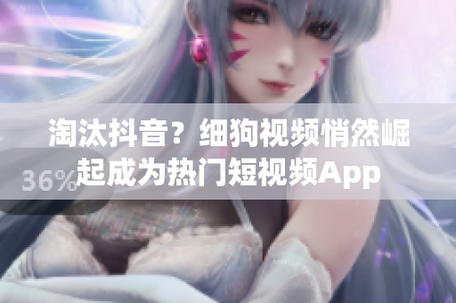淘汰抖音？细狗视频悄然崛起成为热门短视频App