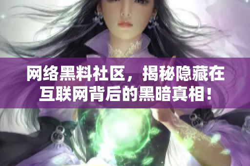 网络黑料社区，揭秘隐藏在互联网背后的黑暗真相！