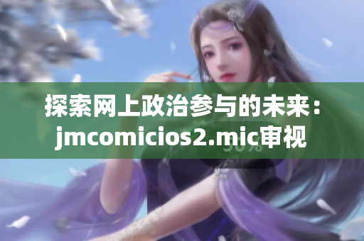 探索网上政治参与的未来：jmcomicios2.mic审视