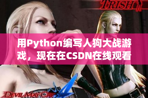 用Python编写人狗大战游戏，现在在CSDN在线观看