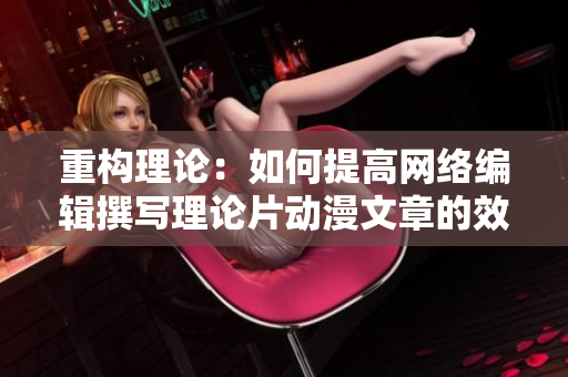重构理论：如何提高网络编辑撰写理论片动漫文章的效率？