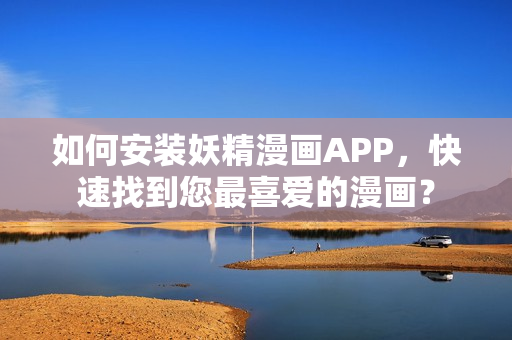 如何安装妖精漫画APP，快速找到您最喜爱的漫画？