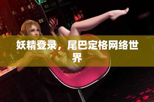妖精登录，尾巴定格网络世界